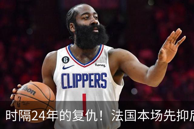 时隔24年的复仇！法国本场先抑后扬 一扫韩日世界杯阴霾